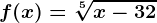 f(x)= \sqrt[5]x-32
