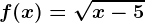 f(x)= \sqrtx-5
