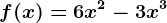 f(x)= 6x^2-3x^3