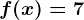 f(x)=7