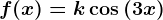 f(x)=k\cos\left (3 x \right )