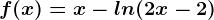 f(x)=x-ln(2x-2)