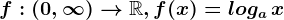 f:(0,\infty )--> \mathbbR,f(x)=loga\, x