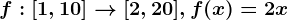 f:[1,10]--> [2,20], f(x)=2x
