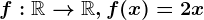f: \mathbbR--> \mathbbR, f(x)= 2x