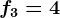 f3=4