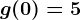 g(0)=5