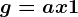 g = ax + 1