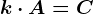 k \cdot A= C