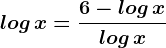 log\, x=\frac6-log\, xlog\, x