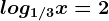 log1/3x=2