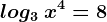 log3\: x^4=8