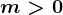 m>0