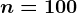 n=100