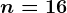 n=16