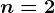 n=2