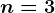 n=3
