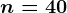 n=40