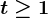 t \geq 1