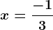 x=\frac-13