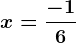 x=\frac-16
