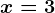 x= 3