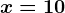 x=10