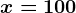 x=100