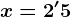 x=2'5