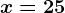 x=25