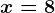 x=8