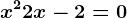 x^2 + 2x - 2 = 0