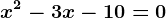 x^2 - 3x - 10 = 0