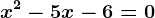 x^2 - 5x - 6 = 0