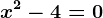 x^2 - 4 = 0