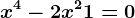 x^4 -2x^2 + 1= 0