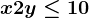 x + 2y \leq 10
