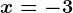 x = -3