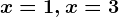x = 1, x = 3