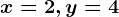 x = 2, y = 4