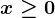 x \geq 0