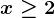 x \geq 2