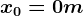 x0=0 m
