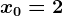 x0=2