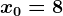 x0=8