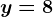 y=8