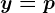 y=p