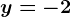 y = -2