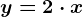 y = 2 \cdot x