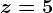 z=5